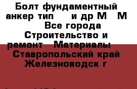 Болт фундаментный анкер тип 1.1 и др М20-М50 - Все города Строительство и ремонт » Материалы   . Ставропольский край,Железноводск г.